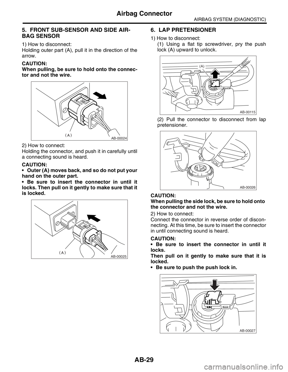 SUBARU FORESTER 2004  Service Repair Manual AB-29
AIRBAG SYSTEM (DIAGNOSTIC)
Airbag Connector
5. FRONT SUB-SENSOR AND SIDE AIR-
BAG SENSOR
1) How to disconnect:
Holding outer part (A), pull it in the direction of the
arrow.
CAUTION:
When pullin