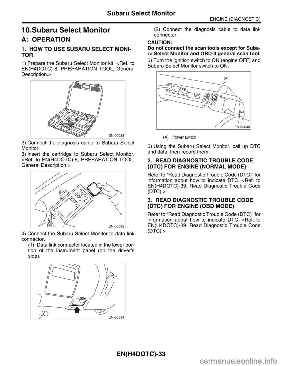SUBARU FORESTER 2004  Service Repair Manual EN(H4DOTC)-33
ENGINE (DIAGNOSTIC)
Subaru Select Monitor
10.Subaru Select Monitor
A: OPERATION
1. HOW TO USE SUBARU SELECT MONI-
TOR
1) Prepare the Subaru Select Monitor kit. <Ref. to
EN(H4DOTC)-8, PRE