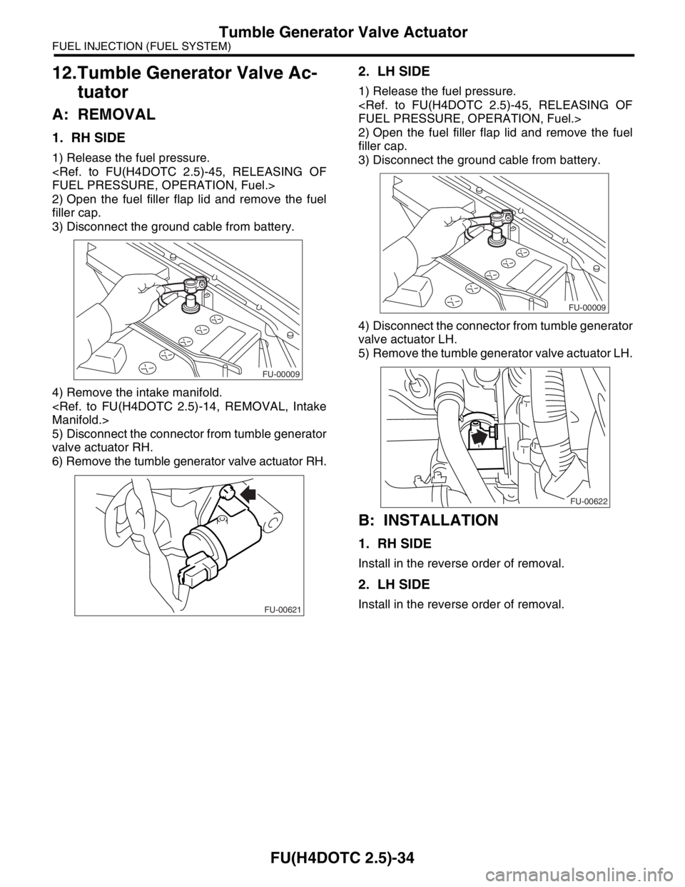 SUBARU FORESTER 2004  Service Repair Manual FU(H4DOTC 2.5)-34
FUEL INJECTION (FUEL SYSTEM)
Tumble Generator Valve Actuator
12.Tumble Generator Valve Ac-
tuator
A: REMOVAL
1. RH SIDE
1) Release the fuel pressure. 
<Ref. to FU(H4DOTC 2.5)-45, REL