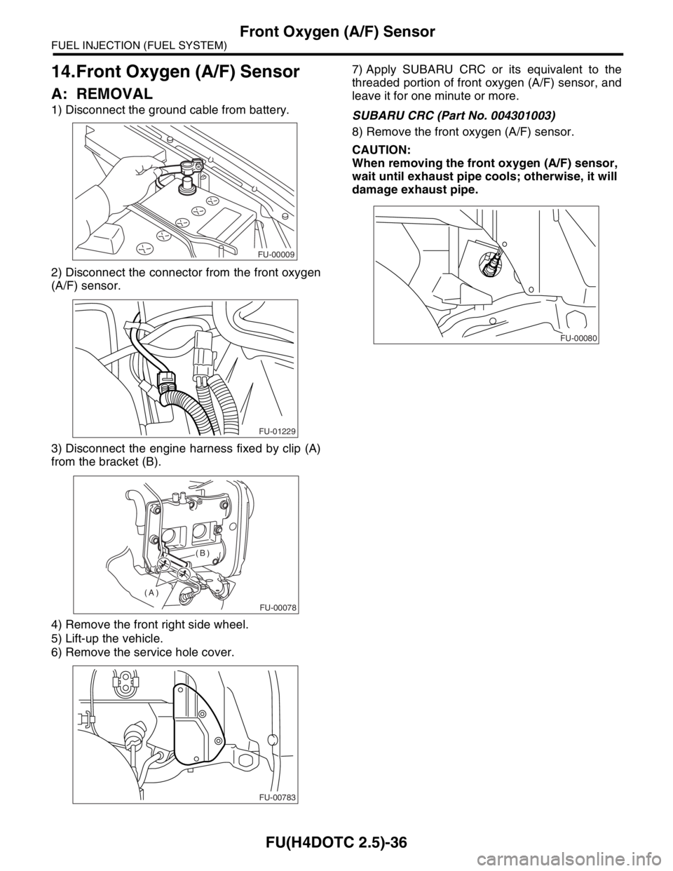 SUBARU FORESTER 2004  Service Repair Manual FU(H4DOTC 2.5)-36
FUEL INJECTION (FUEL SYSTEM)
Front Oxygen (A/F) Sensor
14.Front Oxygen (A/F) Sensor
A: REMOVAL
1) Disconnect the ground cable from battery.
2) Disconnect the connector from the front