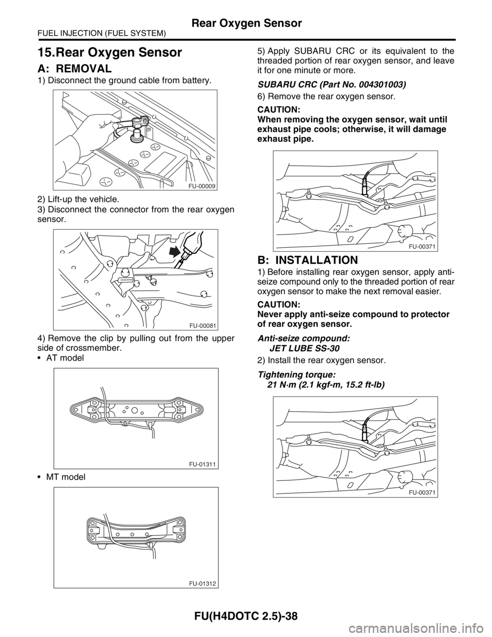 SUBARU FORESTER 2004  Service Repair Manual FU(H4DOTC 2.5)-38
FUEL INJECTION (FUEL SYSTEM)
Rear Oxygen Sensor
15.Rear Oxygen Sensor
A: REMOVAL
1) Disconnect the ground cable from battery.
2) Lift-up the vehicle.
3) Disconnect the connector from