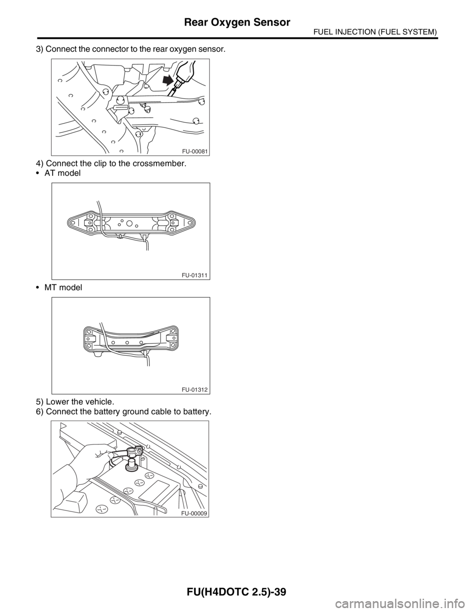 SUBARU FORESTER 2004  Service Repair Manual FU(H4DOTC 2.5)-39
FUEL INJECTION (FUEL SYSTEM)
Rear Oxygen Sensor
3) Connect the connector to the rear oxygen sensor.
4) Connect the clip to the crossmember.
 AT model
 MT model
5) Lower the vehicle