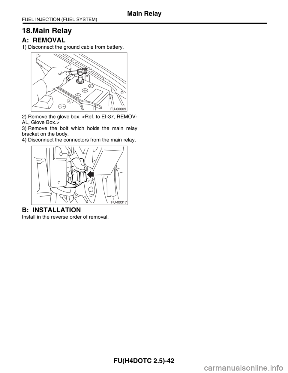SUBARU FORESTER 2004  Service Repair Manual FU(H4DOTC 2.5)-42
FUEL INJECTION (FUEL SYSTEM)
Main Relay
18.Main Relay
A: REMOVAL
1) Disconnect the ground cable from battery.
2) Remove the glove box. <Ref. to EI-37, REMOV-
AL, Glove Box.>
3) Remov