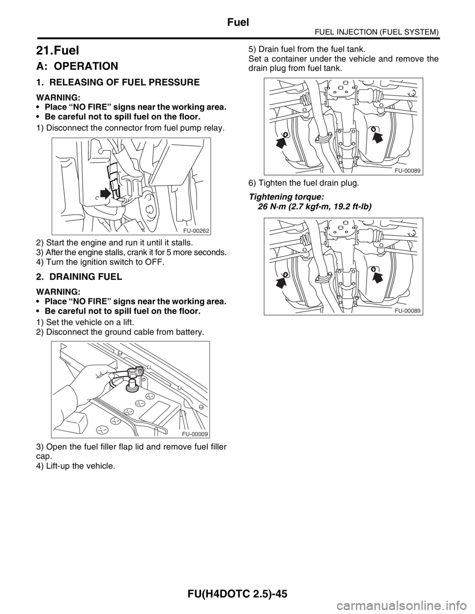 SUBARU FORESTER 2004  Service Repair Manual FU(H4DOTC 2.5)-45
FUEL INJECTION (FUEL SYSTEM)
Fuel
21.Fuel
A: OPERATION
1. RELEASING OF FUEL PRESSURE
WARNING:
 Place “NO FIRE” signs near the working area.
 Be careful not to spill fuel on the