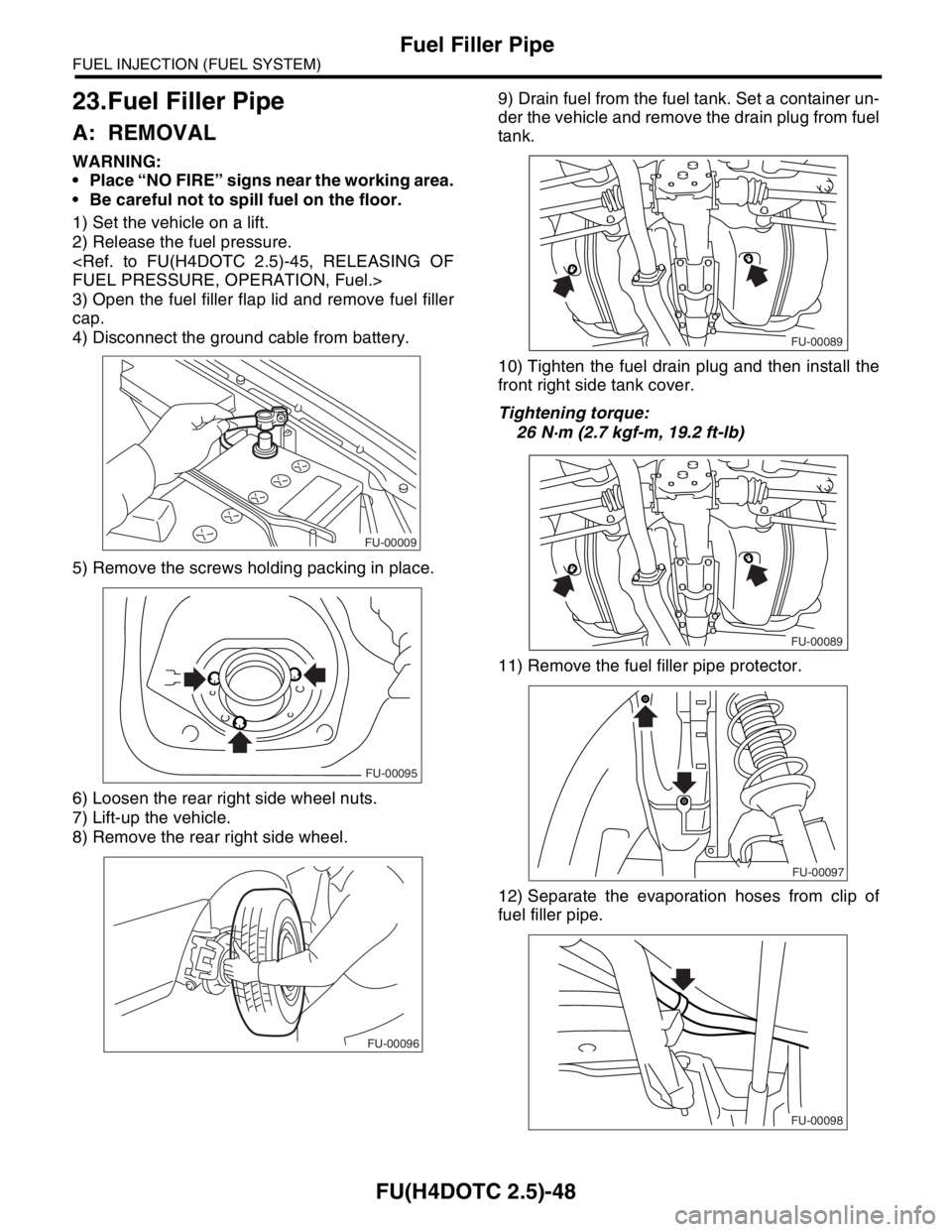 SUBARU FORESTER 2004  Service Repair Manual FU(H4DOTC 2.5)-48
FUEL INJECTION (FUEL SYSTEM)
Fuel Filler Pipe
23.Fuel Filler Pipe
A: REMOVAL
WARNING:
 Place “NO FIRE” signs near the working area.
 Be careful not to spill fuel on the floor.
