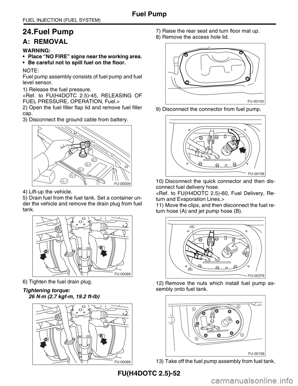 SUBARU FORESTER 2004  Service Repair Manual FU(H4DOTC 2.5)-52
FUEL INJECTION (FUEL SYSTEM)
Fuel Pump
24.Fuel Pump
A: REMOVAL 
WARNING:
 Place “NO FIRE” signs near the working area.
 Be careful not to spill fuel on the floor.
NOTE:
Fuel pu