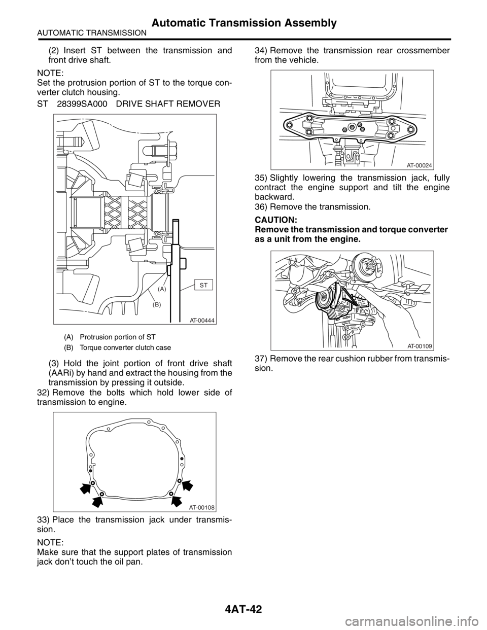 SUBARU FORESTER 2004  Service Repair Manual 4AT-42
AUTOMATIC TRANSMISSION
Automatic Transmission Assembly
(2) Insert ST between the transmission and
front drive shaft.
NOTE:
Set the protrusion portion of ST to the torque con-
verter clutch hous