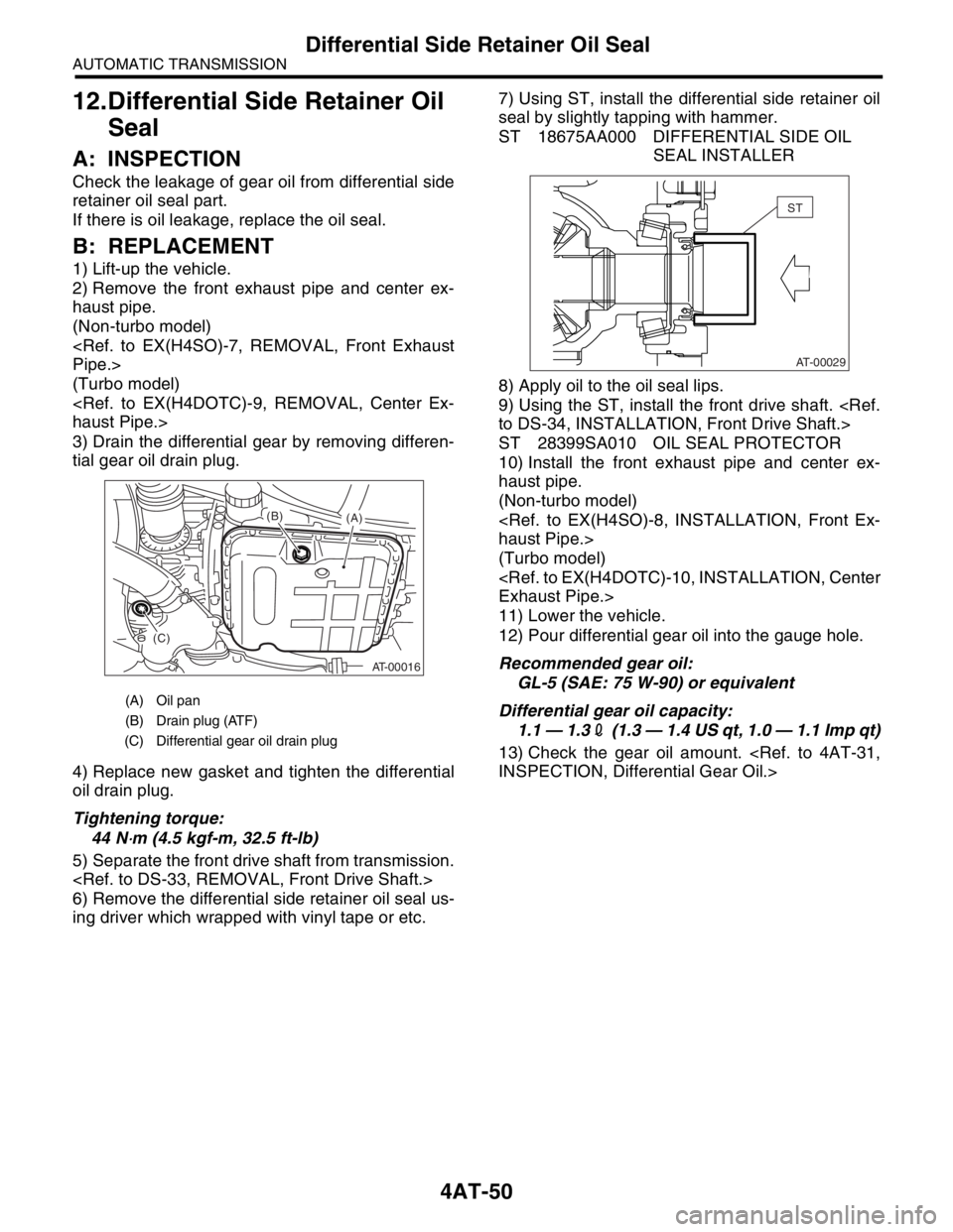 SUBARU FORESTER 2004 Service Repair Manual 4AT-50
AUTOMATIC TRANSMISSION
Differential Side Retainer Oil Seal
12.Differential Side Retainer Oil
Seal
A: INSPECTION
Check the leakage of gear oil from differential side
retainer oil seal part.
If SUBARU FORESTER 2004 Service Repair Manual 4AT-50
AUTOMATIC TRANSMISSION
Differential Side Retainer Oil Seal
12.Differential Side Retainer Oil
Seal
A: INSPECTION
Check the leakage of gear oil from differential side
retainer oil seal part.
If