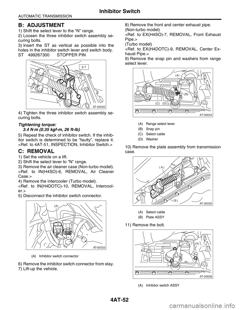 SUBARU FORESTER 2004 Service Repair Manual 4AT-52
AUTOMATIC TRANSMISSION
Inhibitor Switch
B: ADJUSTMENT
1) Shift the select lever to the “N” range.
2) Loosen the three inhibitor switch assembly se-
curing bolts.
3) Insert the ST as vertica SUBARU FORESTER 2004 Service Repair Manual 4AT-52
AUTOMATIC TRANSMISSION
Inhibitor Switch
B: ADJUSTMENT
1) Shift the select lever to the “N” range.
2) Loosen the three inhibitor switch assembly se-
curing bolts.
3) Insert the ST as vertica