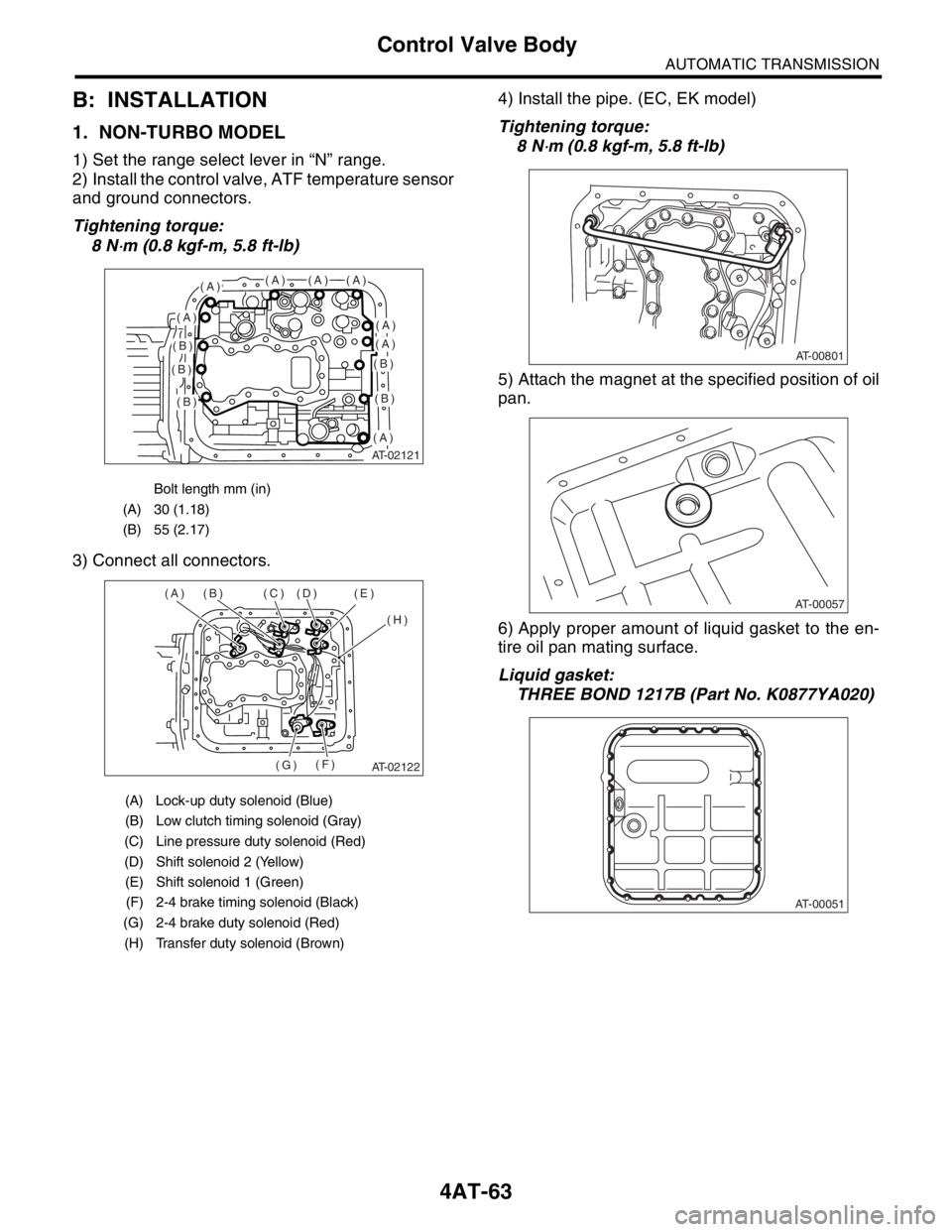 SUBARU FORESTER 2004 Service Repair Manual 4AT-63
AUTOMATIC TRANSMISSION
Control Valve Body
B: INSTALLATION
1. NON-TURBO MODEL
1) Set the range select lever in “N” range.
2) Install the control valve, ATF temperature sensor
and ground con SUBARU FORESTER 2004 Service Repair Manual 4AT-63
AUTOMATIC TRANSMISSION
Control Valve Body
B: INSTALLATION
1. NON-TURBO MODEL
1) Set the range select lever in “N” range.
2) Install the control valve, ATF temperature sensor
and ground con