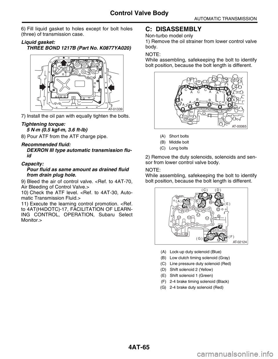 SUBARU FORESTER 2004 Service Repair Manual 4AT-65
AUTOMATIC TRANSMISSION
Control Valve Body
6) Fill liquid gasket to holes except for bolt holes
(three) of transmission case.
Liquid gasket:
THREE BOND 1217B (Part No. K0877YA020)
7) Install the SUBARU FORESTER 2004 Service Repair Manual 4AT-65
AUTOMATIC TRANSMISSION
Control Valve Body
6) Fill liquid gasket to holes except for bolt holes
(three) of transmission case.
Liquid gasket:
THREE BOND 1217B (Part No. K0877YA020)
7) Install the