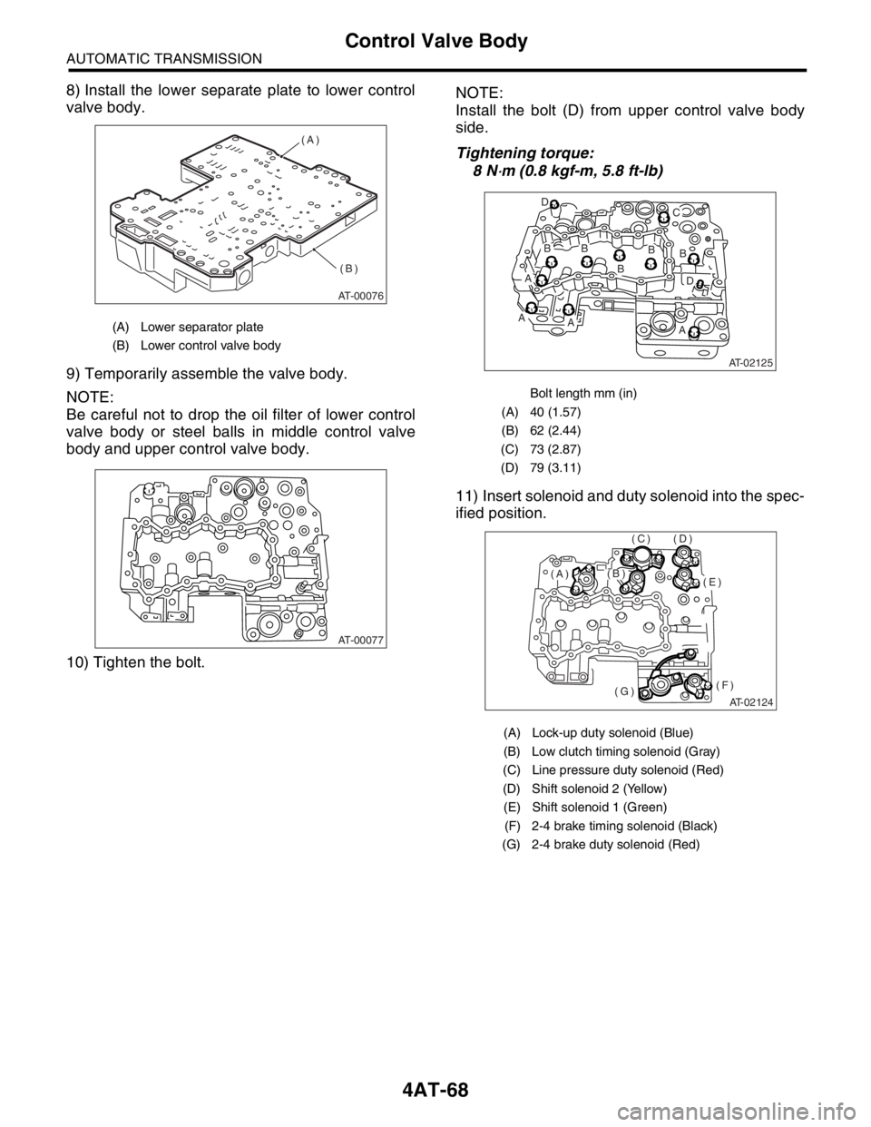 SUBARU FORESTER 2004  Service Repair Manual 4AT-68
AUTOMATIC TRANSMISSION
Control Valve Body
8) Install the lower separate plate to lower control
valve body.
9) Temporarily assemble the valve body.
NOTE:
Be careful not to drop the oil filter of