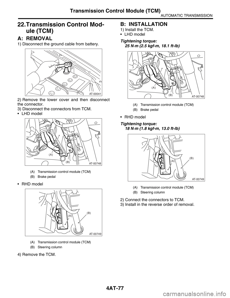 SUBARU FORESTER 2004  Service Repair Manual 4AT-77
AUTOMATIC TRANSMISSION
Transmission Control Module (TCM)
22.Transmission Control Mod-
ule (TCM)
A: REMOVAL
1) Disconnect the ground cable from battery.
2) Remove the lower cover and then discon