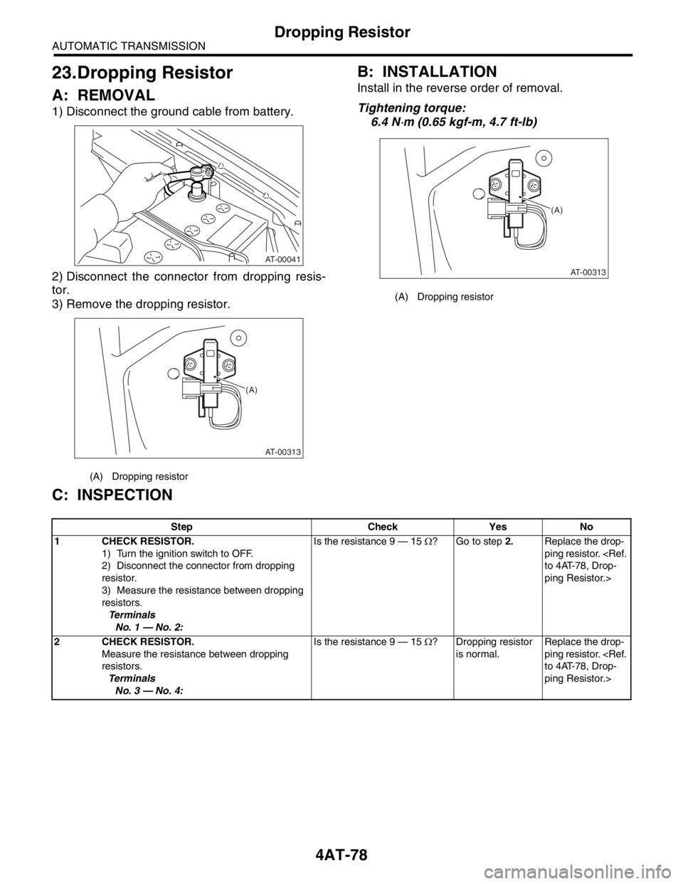 SUBARU FORESTER 2004  Service Repair Manual 4AT-78
AUTOMATIC TRANSMISSION
Dropping Resistor
23.Dropping Resistor
A: REMOVAL
1) Disconnect the ground cable from battery.
2) Disconnect the connector from dropping resis-
tor.
3) Remove the droppin