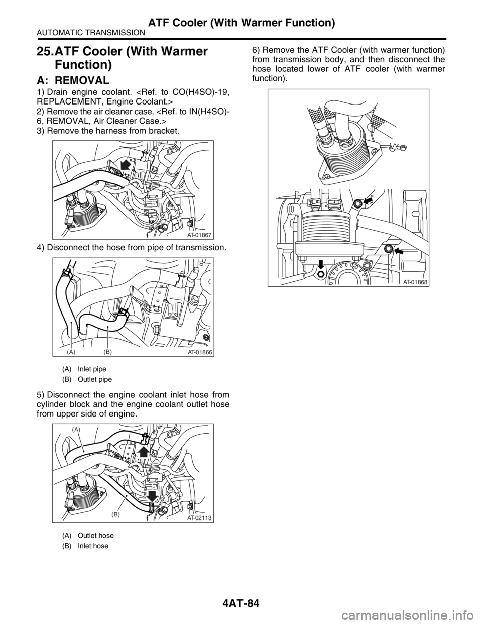SUBARU FORESTER 2004  Service Repair Manual 4AT-84
AUTOMATIC TRANSMISSION
ATF Cooler (With Warmer Function)
25.ATF Cooler (With Warmer 
Function)
A: REMOVAL
1) Drain engine coolant. <Ref. to CO(H4SO)-19,
REPLACEMENT, Engine Coolant.>
2) Remove 