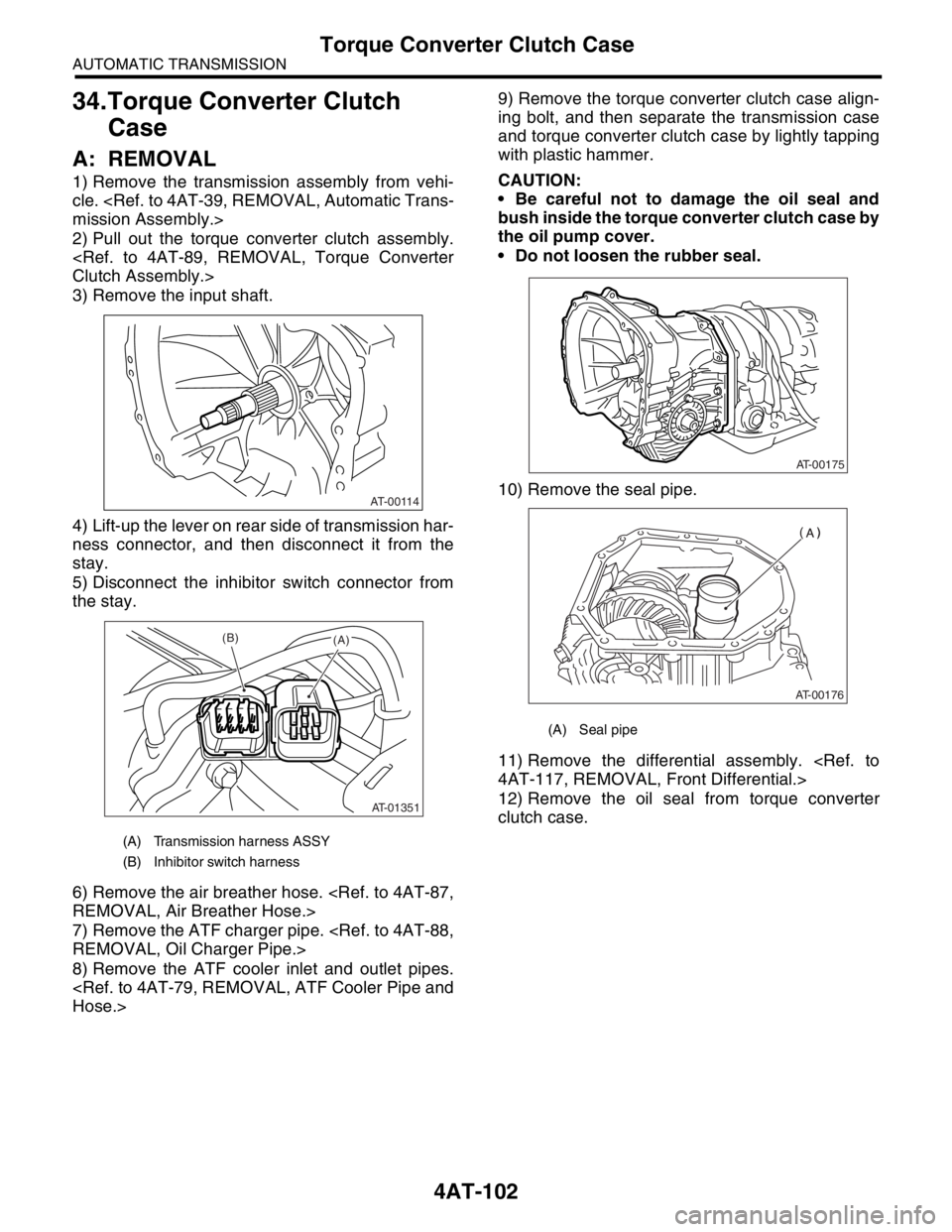 SUBARU FORESTER 2004 Service Repair Manual 4AT-102
AUTOMATIC TRANSMISSION
Torque Converter Clutch Case
34.Torque Converter Clutch
Case
A: REMOVAL
1) Remove the transmission assembly from vehi-
cle. <Ref. to 4AT-39, REMOVAL, Automatic Trans-
m SUBARU FORESTER 2004 Service Repair Manual 4AT-102
AUTOMATIC TRANSMISSION
Torque Converter Clutch Case
34.Torque Converter Clutch
Case
A: REMOVAL
1) Remove the transmission assembly from vehi-
cle. <Ref. to 4AT-39, REMOVAL, Automatic Trans-
m