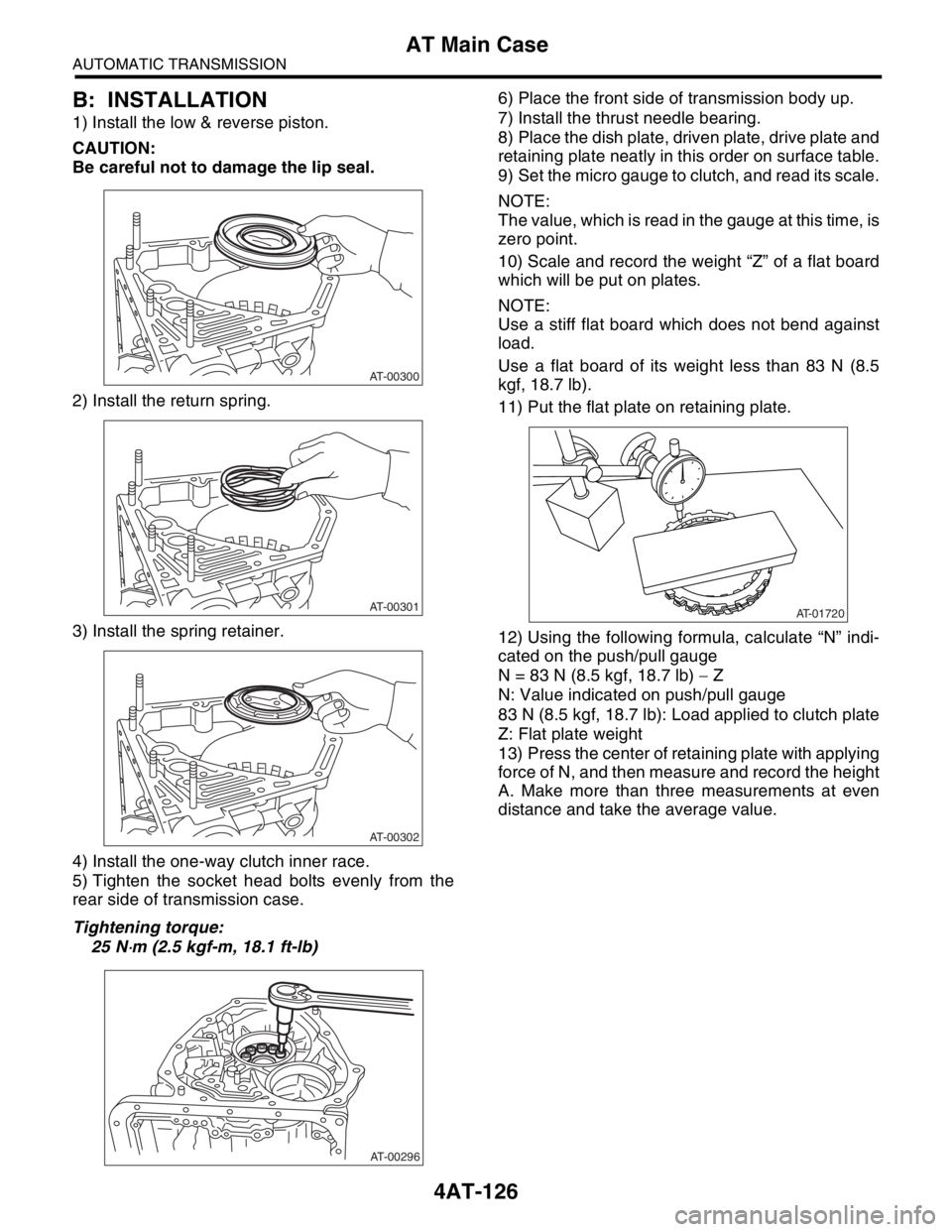 SUBARU FORESTER 2004 Service Repair Manual 4AT-126
AUTOMATIC TRANSMISSION
AT Main Case
B: INSTALLATION
1) Install the low & reverse piston.
CAUTION:
Be careful not to damage the lip seal.
2) Install the return spring.
3) Install the spring ret SUBARU FORESTER 2004 Service Repair Manual 4AT-126
AUTOMATIC TRANSMISSION
AT Main Case
B: INSTALLATION
1) Install the low & reverse piston.
CAUTION:
Be careful not to damage the lip seal.
2) Install the return spring.
3) Install the spring ret