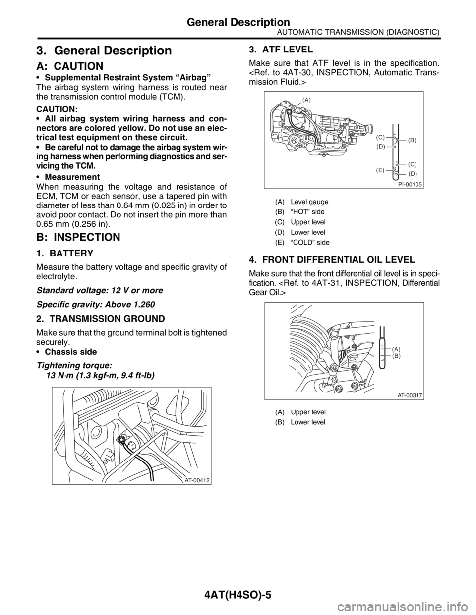 SUBARU FORESTER 2004  Service Repair Manual 4AT(H4SO)-5
AUTOMATIC TRANSMISSION (DIAGNOSTIC)
General Description
3. General Description
A: CAUTION
Supplemental Restraint System “Airbag”
The airbag system wiring harness is routed near
the tr