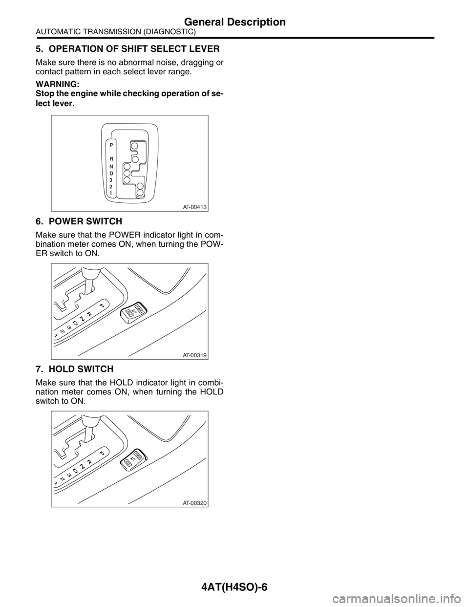 SUBARU FORESTER 2004  Service Repair Manual 4AT(H4SO)-6
AUTOMATIC TRANSMISSION (DIAGNOSTIC)
General Description
5. OPERATION OF SHIFT SELECT LEVER
Make sure there is no abnormal noise, dragging or
contact pattern in each select lever range.
WAR
