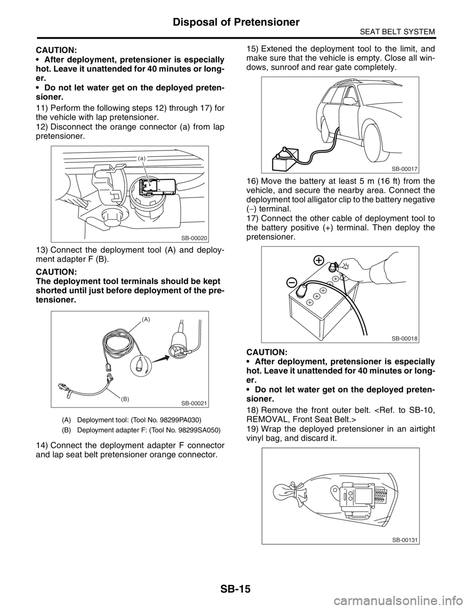 SUBARU FORESTER 2004 Service Repair Manual SEAT BELT SYSTEM
Disposal of Pretensioner
CAUTION:
After deployment, pretensioner is especially
hot. Leave it unattended for 40 minutes or long-
er.
Do not let water get on the deployed preten SUBARU FORESTER 2004 Service Repair Manual SEAT BELT SYSTEM
Disposal of Pretensioner
CAUTION:
After deployment, pretensioner is especially
hot. Leave it unattended for 40 minutes or long-
er.
Do not let water get on the deployed preten