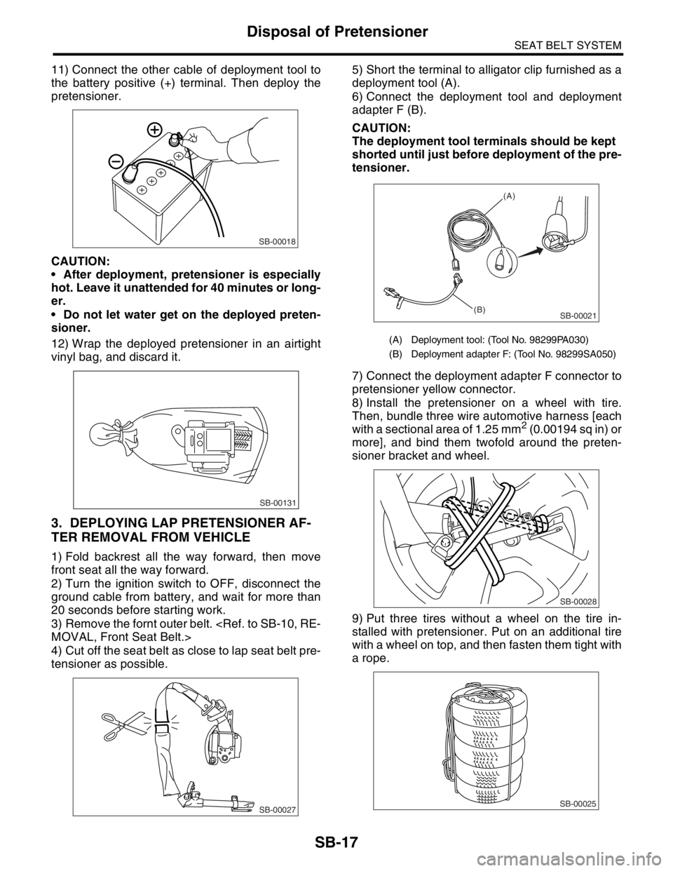 SUBARU FORESTER 2004  Service Repair Manual SB-17
SEAT BELT SYSTEM
Disposal of Pretensioner
11) Connect the other cable of deployment tool to
the battery positive (+) terminal. Then deploy the
pretensioner.
CAUTION:
 After deployment, pretensi