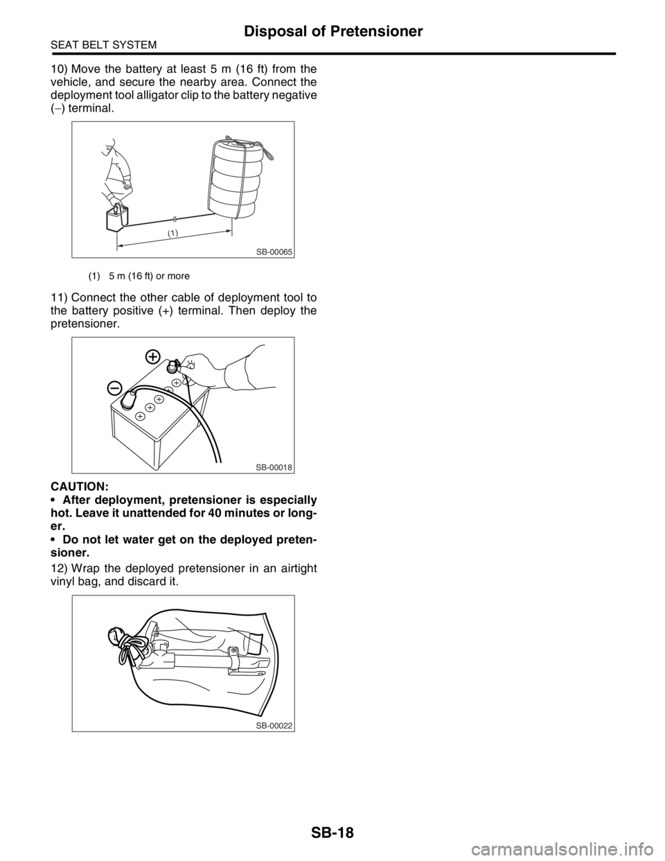 SUBARU FORESTER 2004  Service Repair Manual SB-18
SEAT BELT SYSTEM
Disposal of Pretensioner
10) Move the battery at least 5 m (16 ft) from the
vehicle, and secure the nearby area. Connect the
deployment tool alligator clip to the battery negati