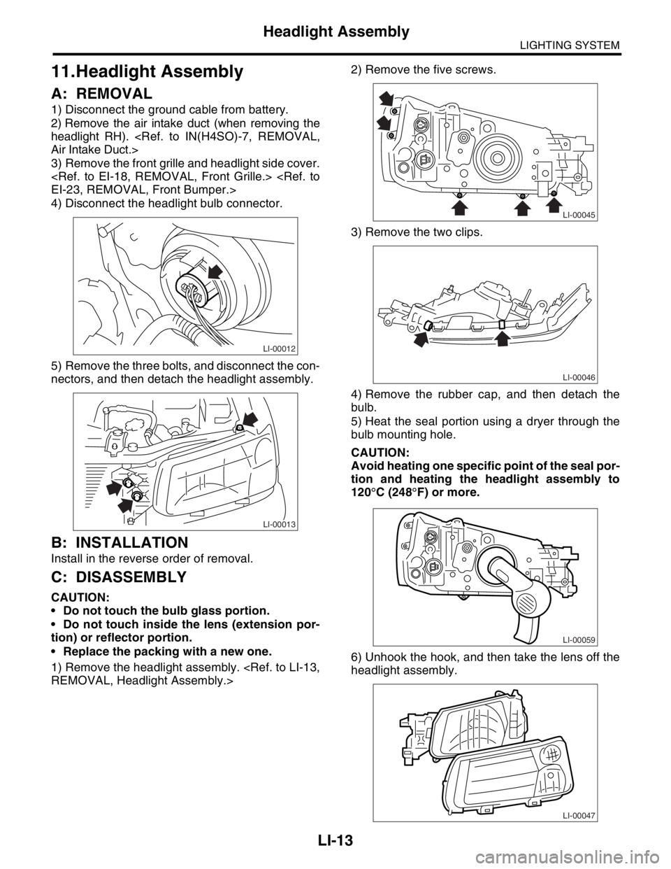 SUBARU FORESTER 2004 Service Repair Manual LI-13
LIGHTING SYSTEM
Headlight Assembly
11.Headlight Assembly
A: REMOVAL
1) Disconnect the ground cable from battery.
2) Remove the air intake duct (when removing the
headlight RH). <Ref. to IN(H4SO) SUBARU FORESTER 2004 Service Repair Manual LI-13
LIGHTING SYSTEM
Headlight Assembly
11.Headlight Assembly
A: REMOVAL
1) Disconnect the ground cable from battery.
2) Remove the air intake duct (when removing the
headlight RH). <Ref. to IN(H4SO)