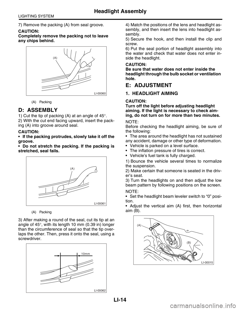 SUBARU FORESTER 2004  Service Repair Manual LI-14
LIGHTING SYSTEM
Headlight Assembly
7) Remove the packing (A) from seal groove.
CAUTION:
Completely remove the packing not to leave 
any chips behind.
D: ASSEMBLY
1) Cut the tip of packing (A) at