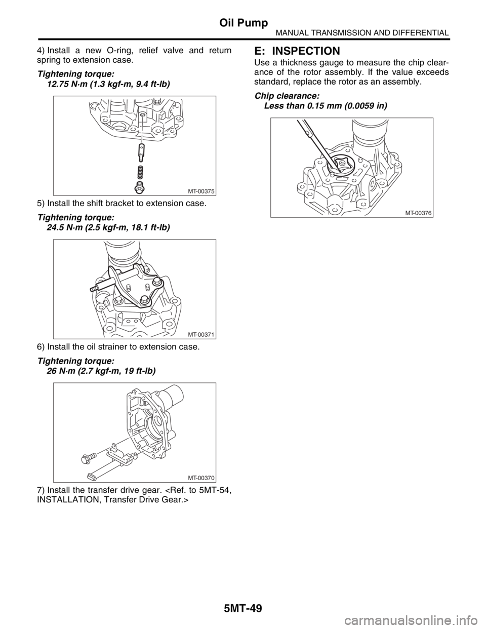 SUBARU FORESTER 2004  Service Repair Manual 5MT-49
MANUAL TRANSMISSION AND DIFFERENTIAL
Oil Pump
4) Install a new O-ring, relief valve and return
spring to extension case.
Tightening torque:
12.75 N·m (1.3 kgf-m, 9.4 ft-lb)
5) Install the shif