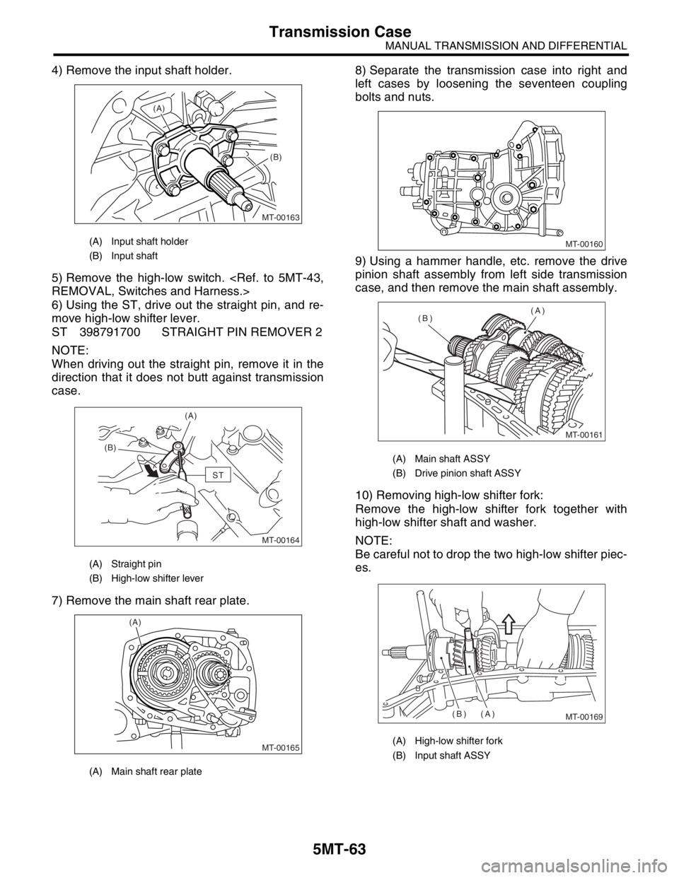 SUBARU FORESTER 2004  Service Repair Manual 5MT-63
MANUAL TRANSMISSION AND DIFFERENTIAL
Transmission Case
4) Remove the input shaft holder.
5) Remove the high-low switch. <Ref. to 5MT-43,
REMOVAL, Switches and Harness.>
6) Using the ST, drive o
