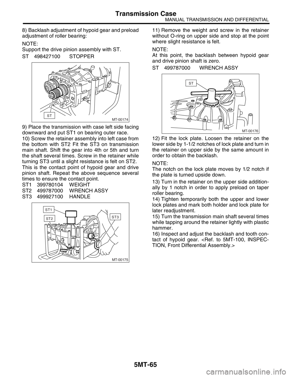 SUBARU FORESTER 2004  Service Repair Manual 5MT-65
MANUAL TRANSMISSION AND DIFFERENTIAL
Transmission Case
8) Backlash adjustment of hypoid gear and preload
adjustment of roller bearing:
NOTE:
Support the drive pinion assembly with ST.
ST 498427