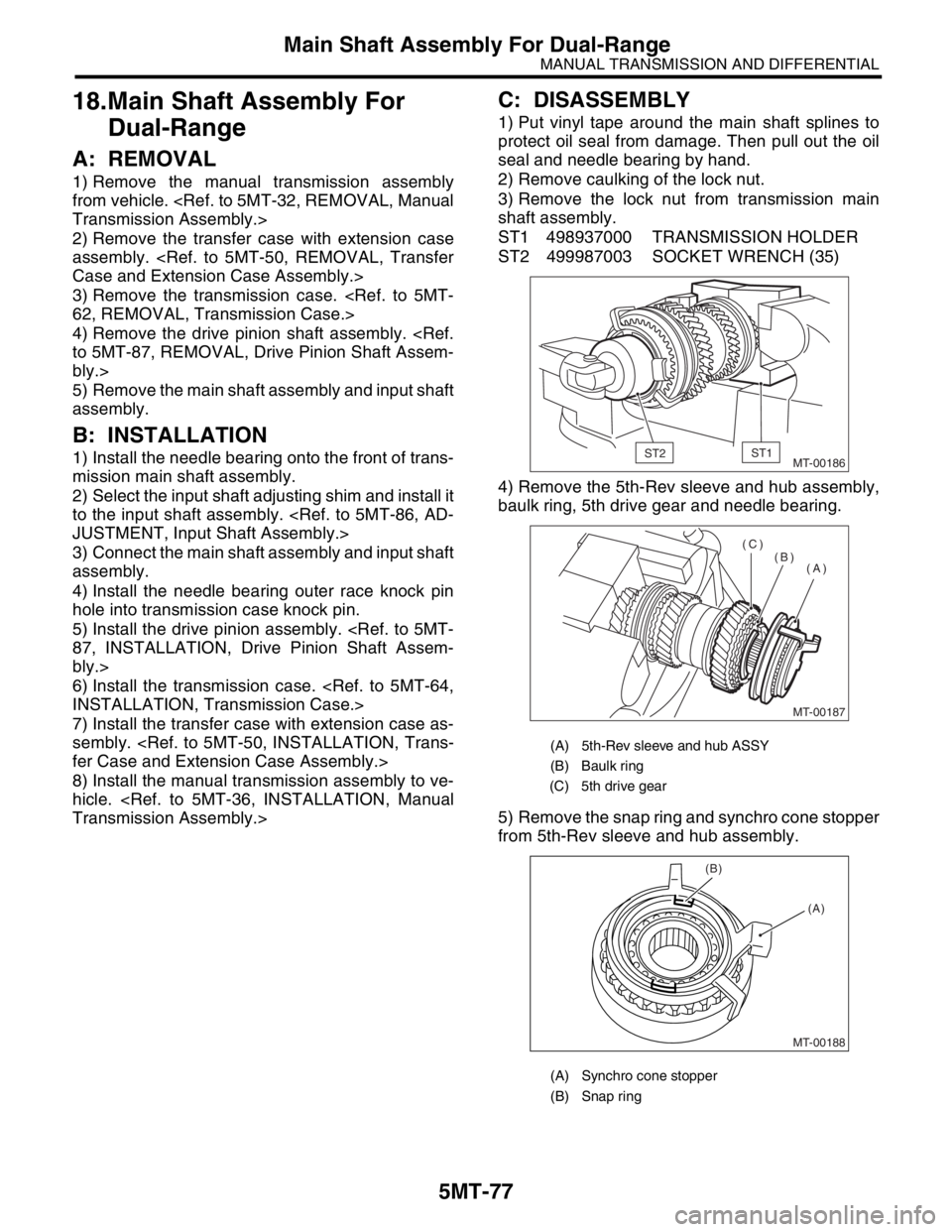 SUBARU FORESTER 2004  Service Repair Manual 5MT-77
MANUAL TRANSMISSION AND DIFFERENTIAL
Main Shaft Assembly For Dual-Range
18.Main Shaft Assembly For 
Dual-Range
A: REMOVAL
1) Remove the manual transmission assembly
from vehicle. <Ref. to 5MT-3