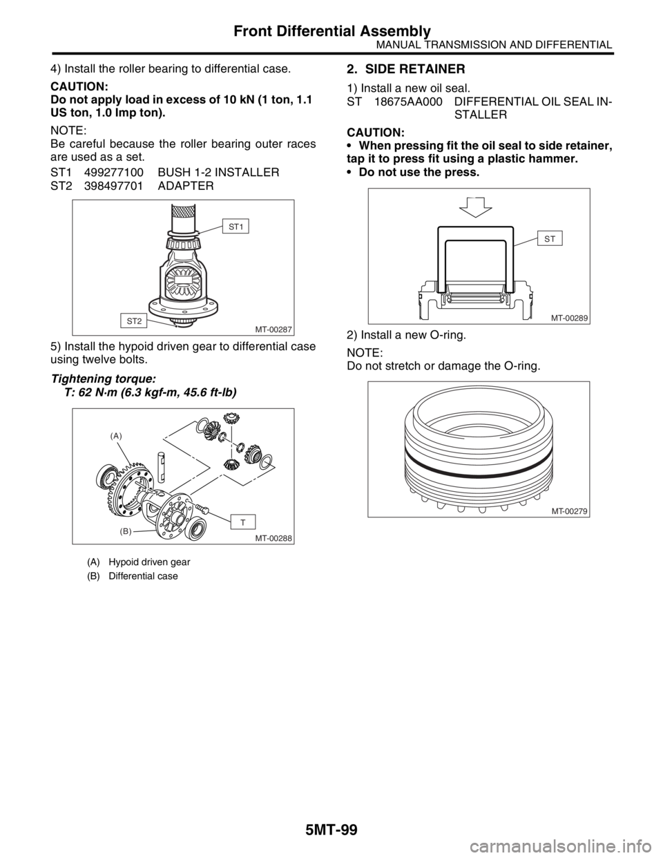 SUBARU FORESTER 2004  Service Repair Manual 5MT-99
MANUAL TRANSMISSION AND DIFFERENTIAL
Front Differential Assembly
4) Install the roller bearing to differential case.
CAUTION:
Do not apply load in excess of 10 kN (1 ton, 1.1 
US ton, 1.0 Imp t