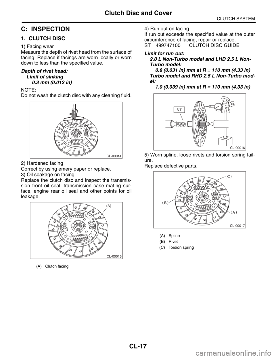 SUBARU FORESTER 2004  Service Repair Manual CL-17
CLUTCH SYSTEM
Clutch Disc and Cover
C: INSPECTION
1. CLUTCH DISC
1) Facing wear
Measure the depth of rivet head from the surface of
facing. Replace if facings are worn locally or worn
down to le
