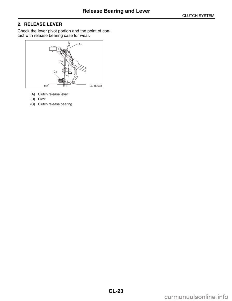 SUBARU FORESTER 2004  Service Repair Manual CL-23
CLUTCH SYSTEM
Release Bearing and Lever
2. RELEASE LEVER
Check the lever pivot portion and the point of con-
tact with release bearing case for wear.
(A) Clutch release lever
(B) Pivot
(C) Clutc