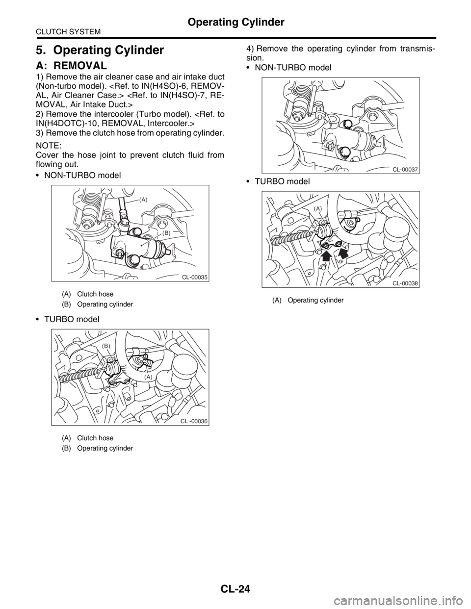 SUBARU FORESTER 2004  Service Repair Manual CL-24
CLUTCH SYSTEM
Operating Cylinder
5. Operating Cylinder
A: REMOVAL
1) Remove the air cleaner case and air intake duct
(Non-turbo model). <Ref. to IN(H4SO)-6, REMOV-
AL, Air Cleaner Case.> <Ref. t