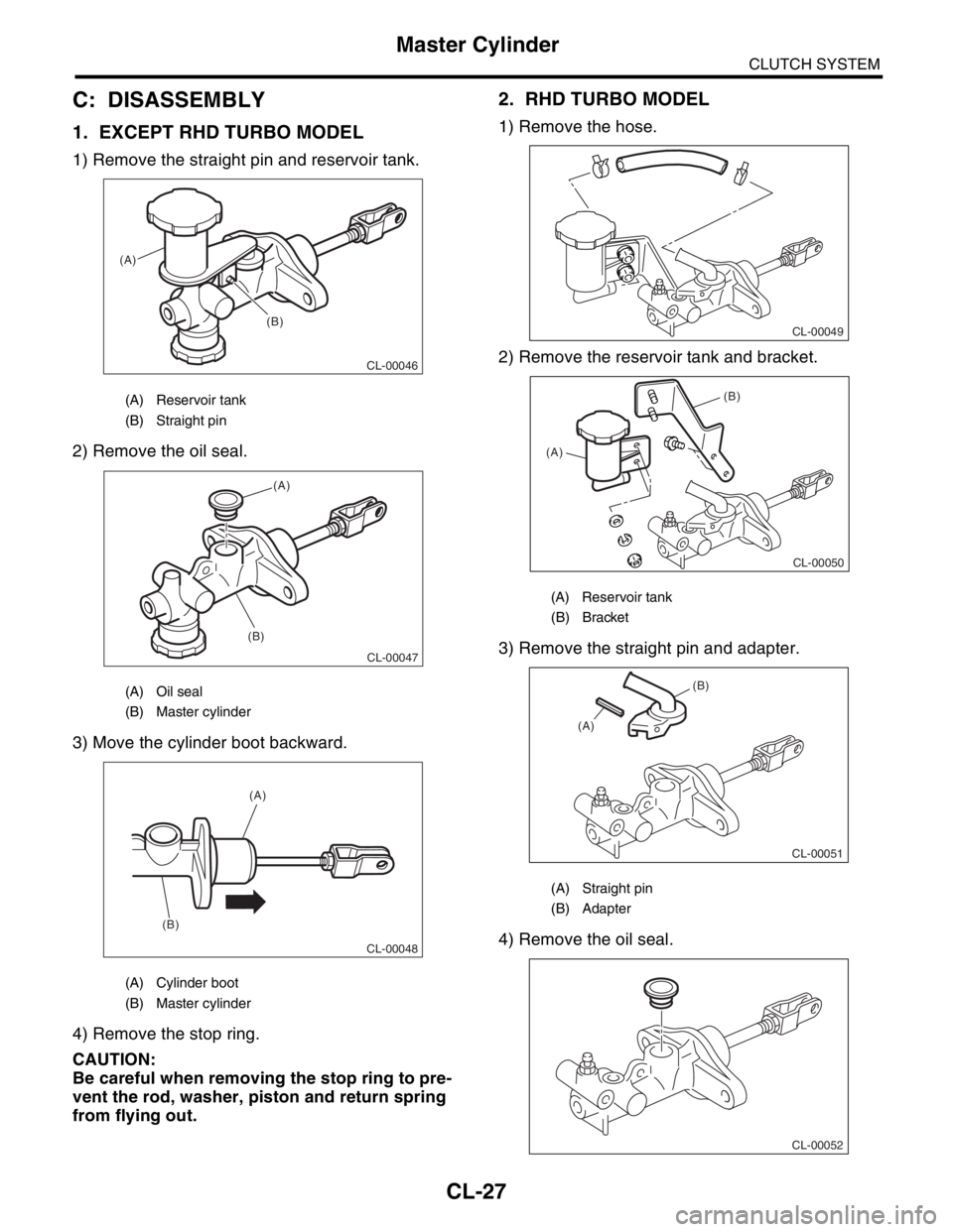 SUBARU FORESTER 2004  Service Repair Manual CL-27
CLUTCH SYSTEM
Master Cylinder
C: DISASSEMBLY
1. EXCEPT RHD TURBO MODEL
1) Remove the straight pin and reservoir tank.
2) Remove the oil seal.
3) Move the cylinder boot backward.
4) Remove the st