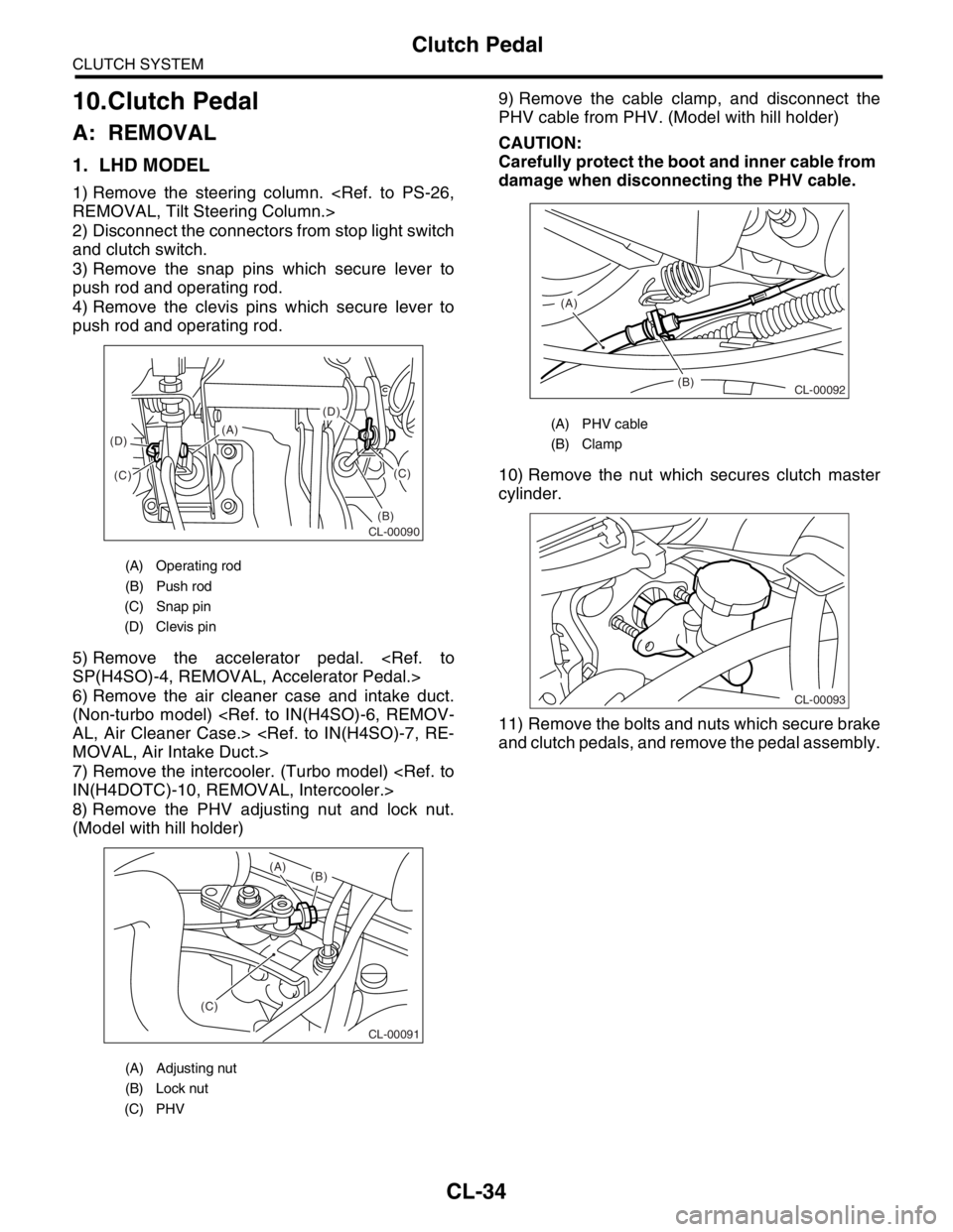 SUBARU FORESTER 2004  Service Repair Manual CL-34
CLUTCH SYSTEM
Clutch Pedal
10.Clutch Pedal
A: REMOVAL
1. LHD MODEL
1) Remove the steering column. <Ref. to PS-26,
REMOVAL, Tilt Steering Column.>
2) Disconnect the connectors from stop light swi