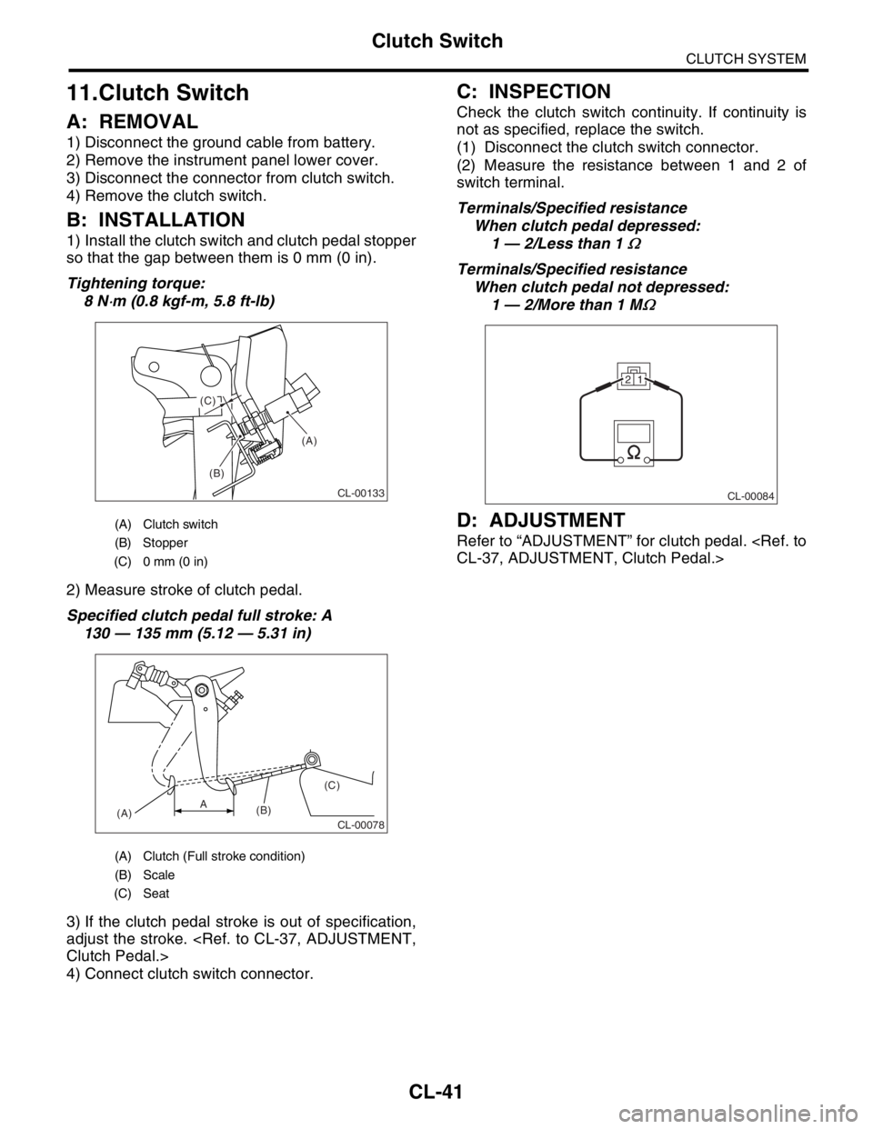 SUBARU FORESTER 2004  Service Repair Manual CL-41
CLUTCH SYSTEM
Clutch Switch
11.Clutch Switch
A: REMOVAL
1) Disconnect the ground cable from battery.
2) Remove the instrument panel lower cover.
3) Disconnect the connector from clutch switch.
4