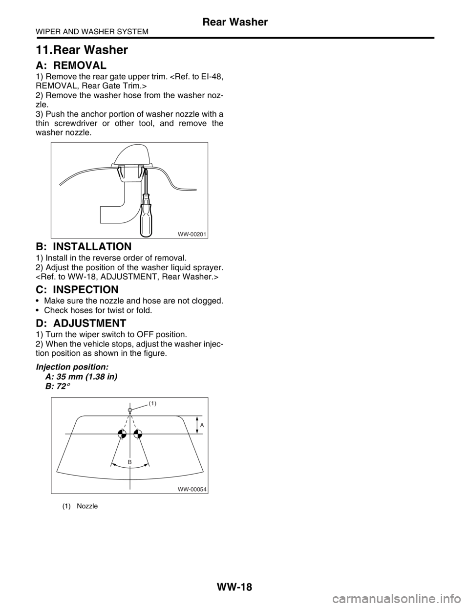 SUBARU FORESTER 2004  Service Repair Manual WW-18
WIPER AND WASHER SYSTEM
Rear Washer
11.Rear Washer
A: REMOVAL
1) Remove the rear gate upper trim. <Ref. to EI-48,
REMOVAL, Rear Gate Trim.>
2) Remove the washer hose from the washer noz-
zle.
3)