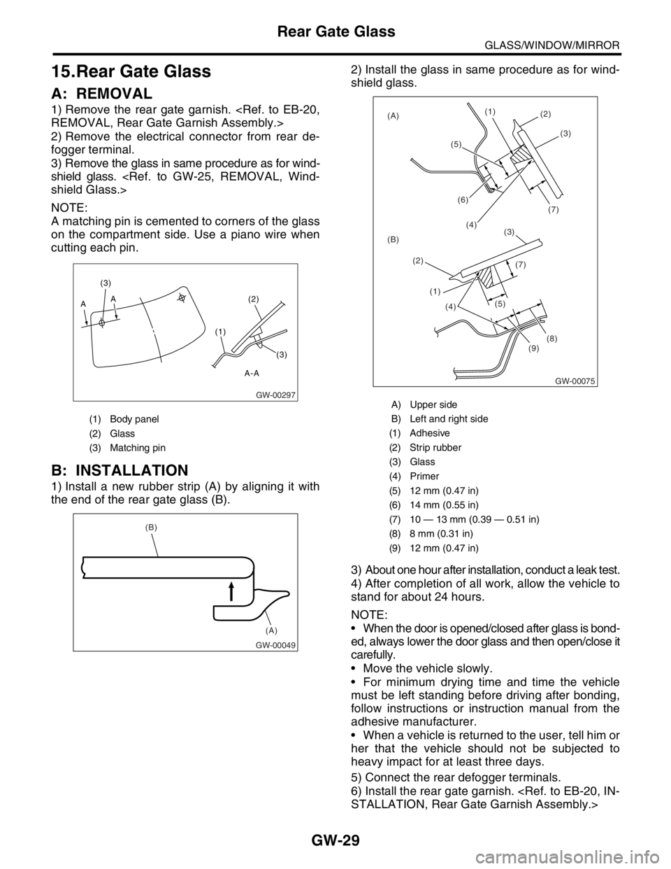 SUBARU FORESTER 2004 Service Repair Manual GW-29
GLASS/WINDOW/MIRROR
Rear Gate Glass
15.Rear Gate Glass
A: REMOVAL
1) Remove the rear gate garnish. <Ref. to EB-20,
REMOVAL, Rear Gate Garnish Assembly.>
2) Remove the electrical connector from r SUBARU FORESTER 2004 Service Repair Manual GW-29
GLASS/WINDOW/MIRROR
Rear Gate Glass
15.Rear Gate Glass
A: REMOVAL
1) Remove the rear gate garnish. <Ref. to EB-20,
REMOVAL, Rear Gate Garnish Assembly.>
2) Remove the electrical connector from r