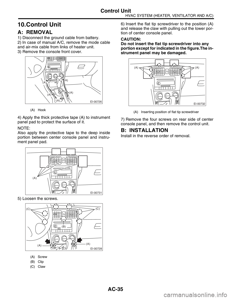 SUBARU FORESTER 2004  Service Repair Manual AC-35
HVAC SYSTEM (HEATER, VENTILATOR AND A/C)
Control Unit
10.Control Unit
A: REMOVAL
1) Disconnect the ground cable from battery.
2) In case of manual A/C, remove the mode cable
and air-mix cable fr