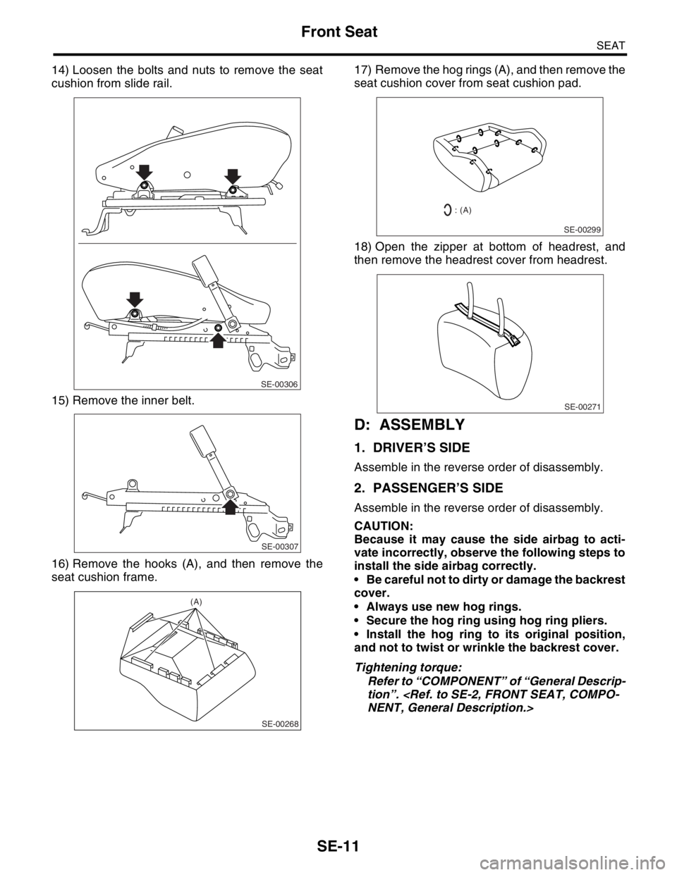SUBARU FORESTER 2004  Service Repair Manual SE-11
SEAT
Front Seat
14) Loosen the bolts and nuts to remove the seat
cushion from slide rail.
15) Remove the inner belt.
16) Remove the hooks (A), and then remove the
seat cushion frame.17) Remove t