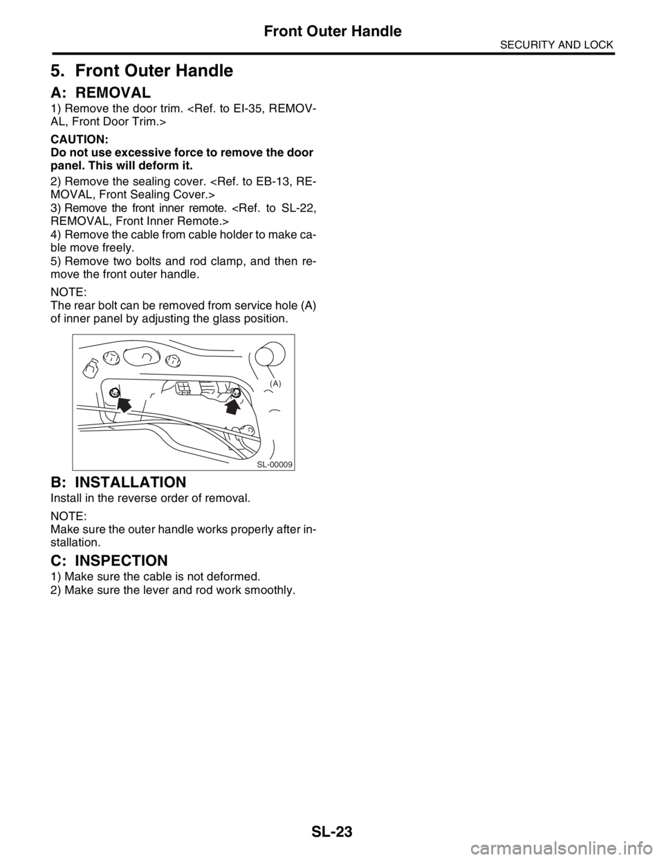 SUBARU FORESTER 2004  Service Repair Manual SL-23
SECURITY AND LOCK
Front Outer Handle
5. Front Outer Handle
A: REMOVAL
1) Remove the door trim. <Ref. to EI-35, REMOV-
AL, Front Door Trim.>
CAUTION:
Do not use excessive force to remove the door