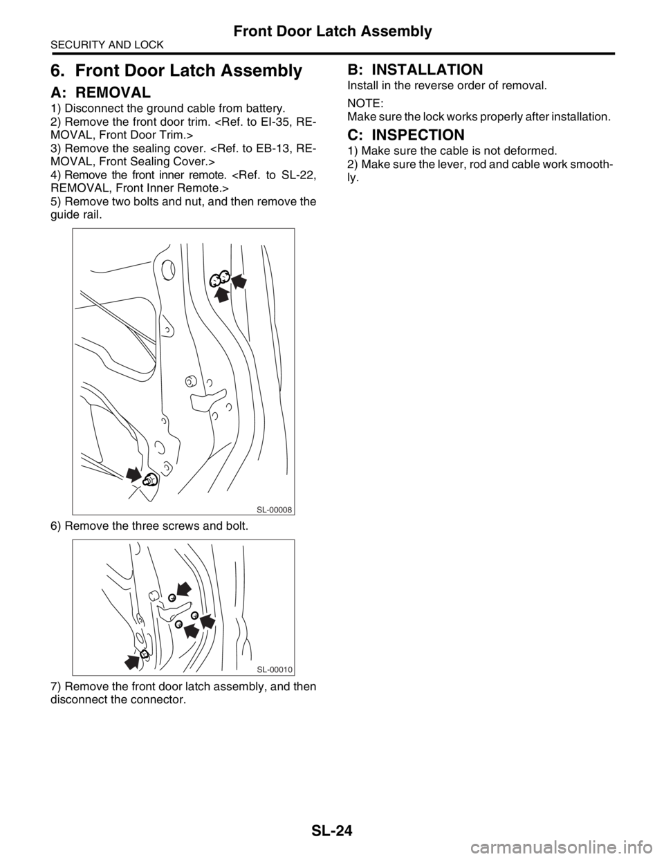 SUBARU FORESTER 2004  Service Repair Manual SL-24
SECURITY AND LOCK
Front Door Latch Assembly
6. Front Door Latch Assembly
A: REMOVAL
1) Disconnect the ground cable from battery.
2) Remove the front door trim. <Ref. to EI-35, RE-
MOVAL, Front D