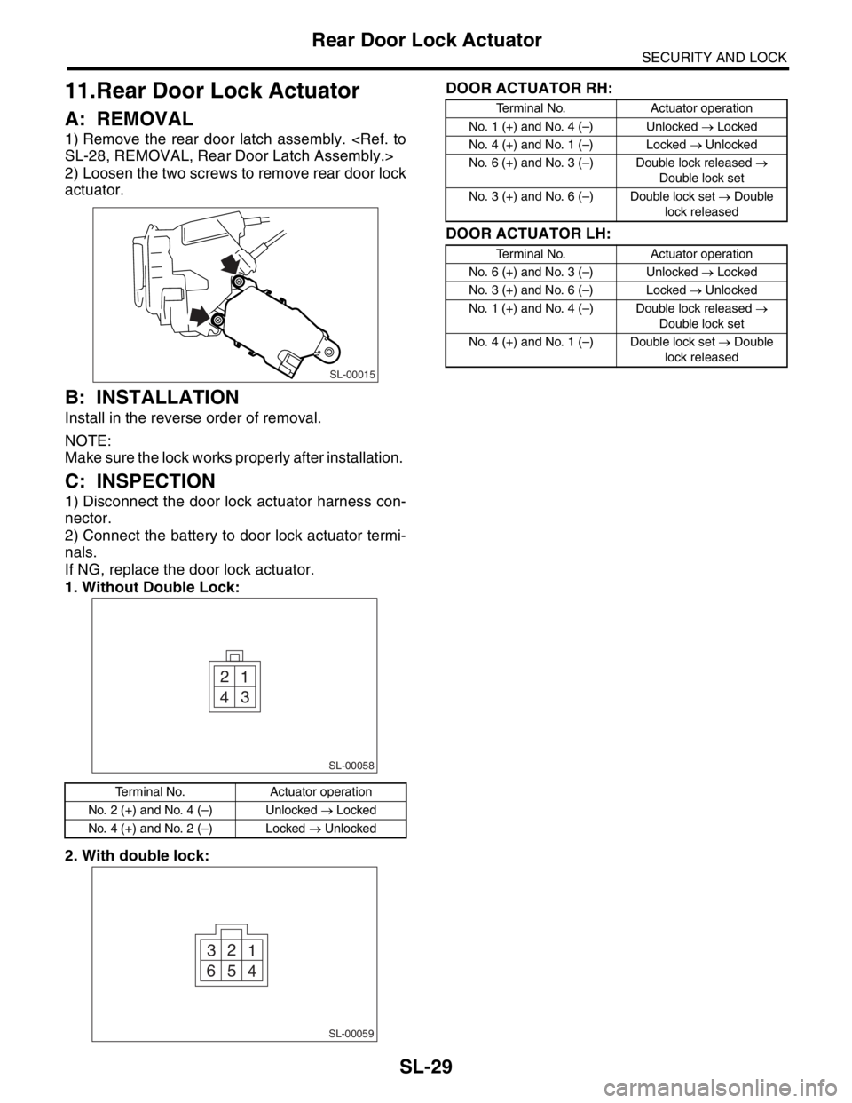 SUBARU FORESTER 2004  Service Repair Manual SL-29
SECURITY AND LOCK
Rear Door Lock Actuator
11.Rear Door Lock Actuator
A: REMOVAL
1) Remove the rear door latch assembly. <Ref. to
SL-28, REMOVAL, Rear Door Latch Assembly.>
2) Loosen the two scre