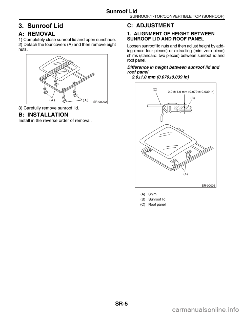 SUBARU FORESTER 2004  Service Repair Manual SR-5
SUNROOF/T-TOP/CONVERTIBLE TOP (SUNROOF)
Sunroof Lid
3. Sunroof Lid
A: REMOVAL
1) Completely close sunroof lid and open sunshade.
2) Detach the four covers (A) and then remove eight
nuts.
3) Caref