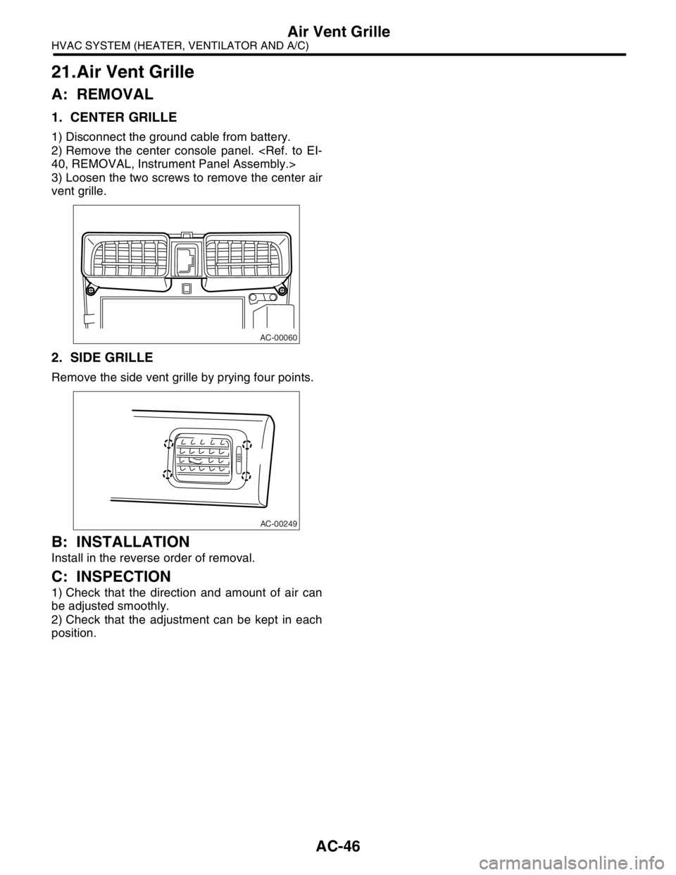 SUBARU FORESTER 2004  Service Repair Manual AC-46
HVAC SYSTEM (HEATER, VENTILATOR AND A/C)
Air Vent Grille
21.Air Vent Grille
A: REMOVAL
1. CENTER GRILLE
1) Disconnect the ground cable from battery.
2) Remove the center console panel. <Ref. to 