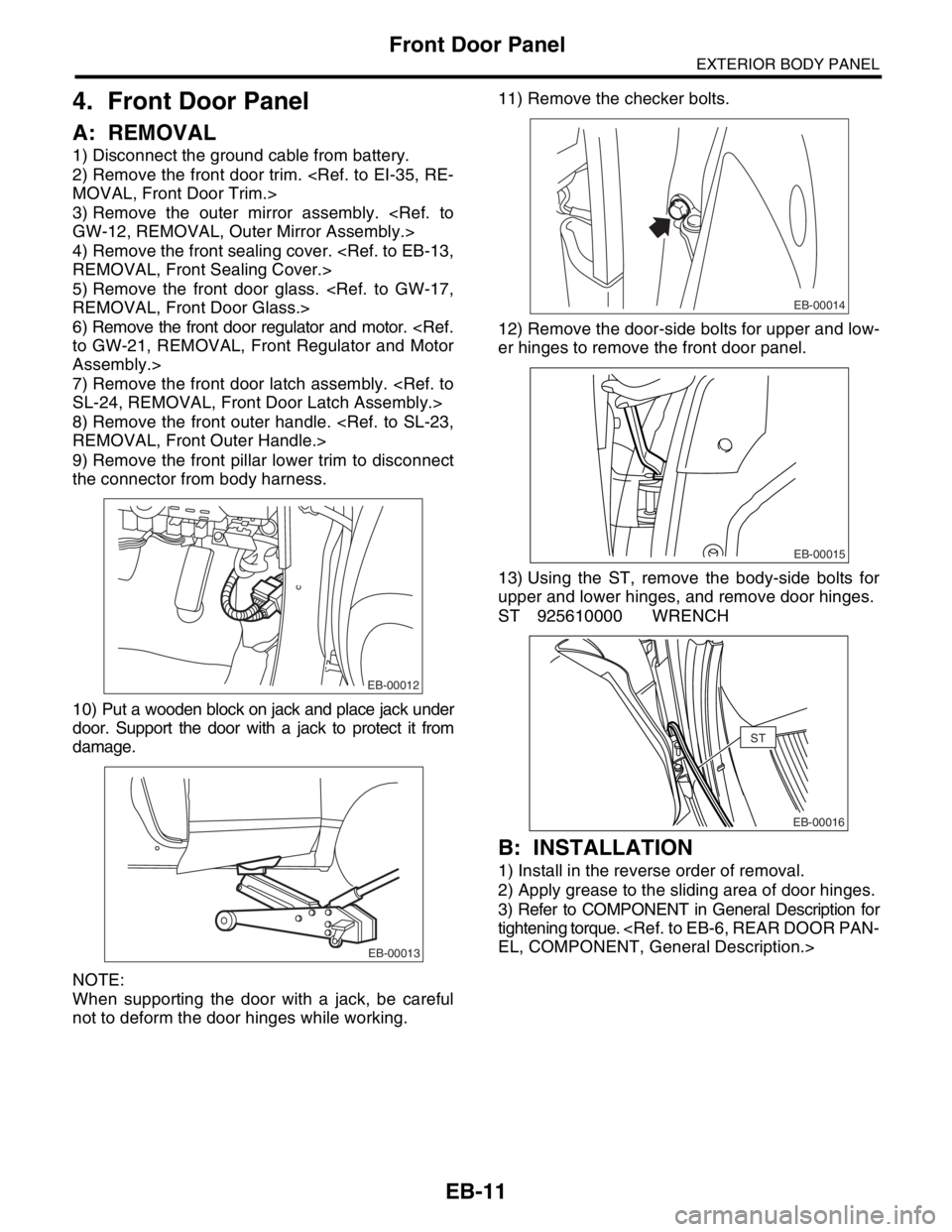 SUBARU FORESTER 2004 Service Repair Manual EB-11
EXTERIOR BODY PANEL
Front Door Panel
4. Front Door Panel
A: REMOVAL
1) Disconnect the ground cable from battery.
2) Remove the front door trim. <Ref. to EI-35, RE-
MOVAL, Front Door Trim.>
3) Re SUBARU FORESTER 2004 Service Repair Manual EB-11
EXTERIOR BODY PANEL
Front Door Panel
4. Front Door Panel
A: REMOVAL
1) Disconnect the ground cable from battery.
2) Remove the front door trim. <Ref. to EI-35, RE-
MOVAL, Front Door Trim.>
3) Re