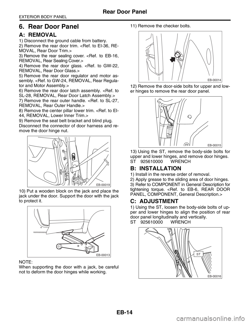 SUBARU FORESTER 2004 Service Repair Manual EB-14
EXTERIOR BODY PANEL
Rear Door Panel
6. Rear Door Panel
A: REMOVAL
1) Disconnect the ground cable from battery.
2) Remove the rear door trim. <Ref. to EI-36, RE-
MOVAL, Rear Door Trim.>
3) Remove SUBARU FORESTER 2004 Service Repair Manual EB-14
EXTERIOR BODY PANEL
Rear Door Panel
6. Rear Door Panel
A: REMOVAL
1) Disconnect the ground cable from battery.
2) Remove the rear door trim. <Ref. to EI-36, RE-
MOVAL, Rear Door Trim.>
3) Remove